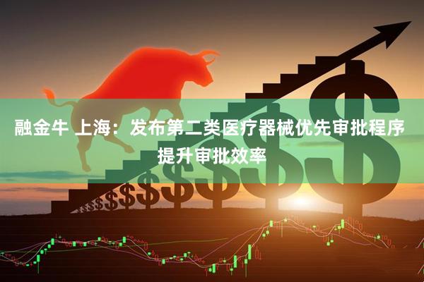 融金牛 上海：发布第二类医疗器械优先审批程序 提升审批效率