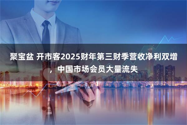 聚宝盆 开市客2025财年第三财季营收净利双增，中国市场会员大量流失