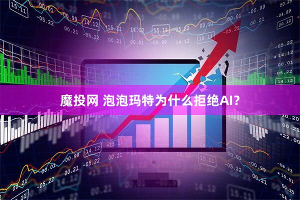 魔投网 泡泡玛特为什么拒绝AI？